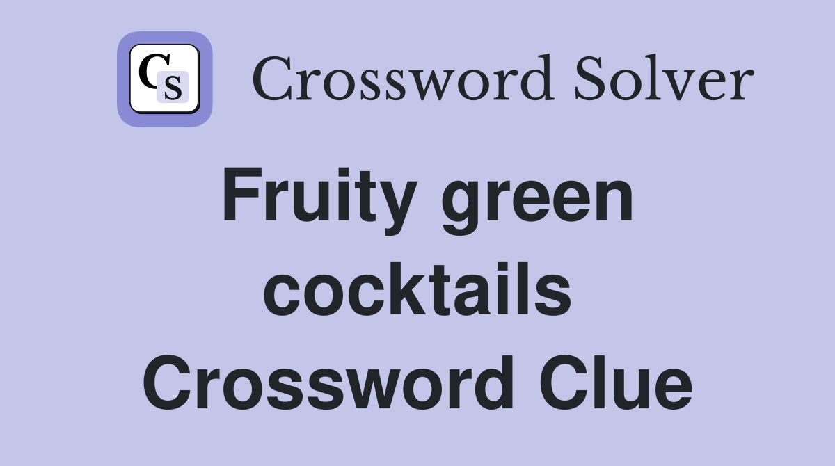 Fruity green cocktails Crossword Clue Answers Crossword Solver